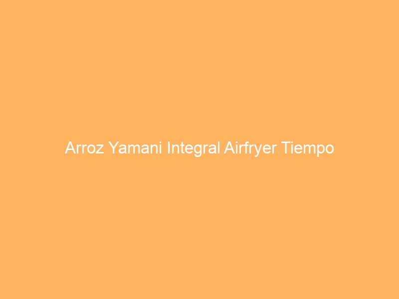 Arroz Yamani Integral Airfryer Tiempo