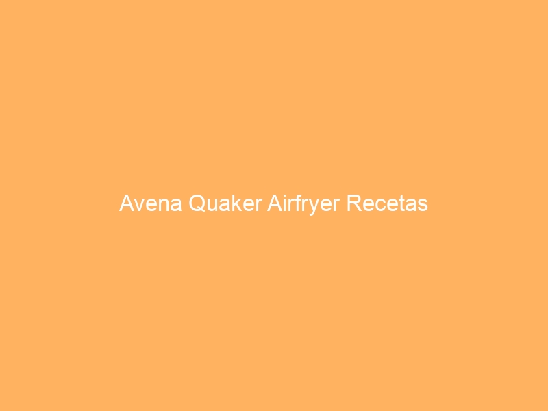 Avena Quaker Airfryer Recetas