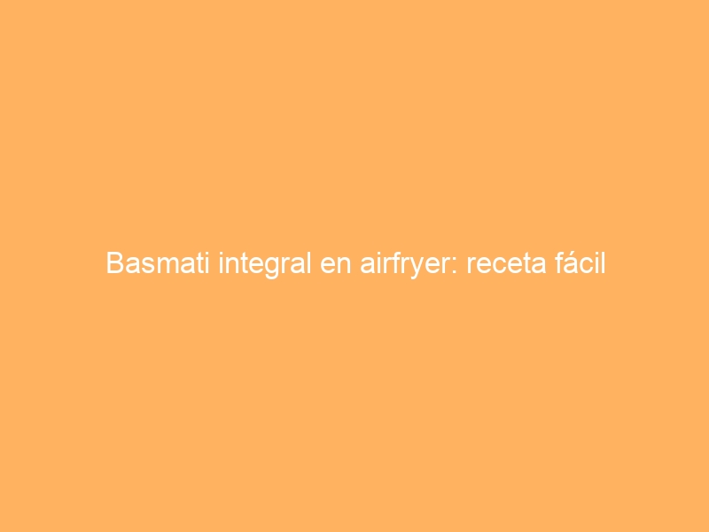 Basmati integral en airfryer: receta fácil