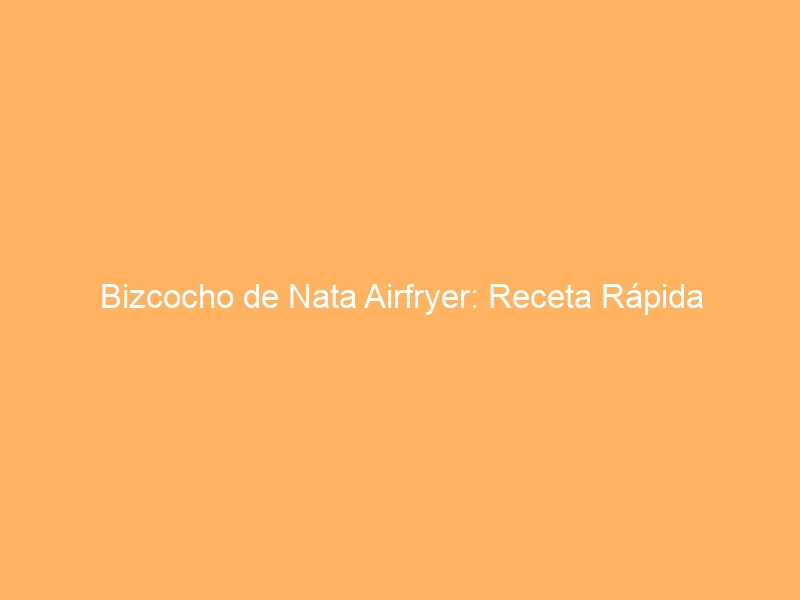 Bizcocho de Nata Airfryer: Receta Rápida