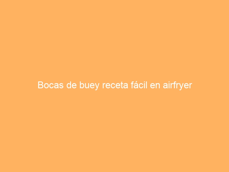Bocas de buey receta fácil en airfryer