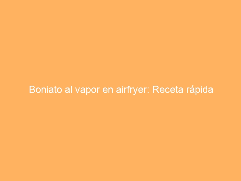 Boniato al vapor en airfryer: Receta rápida