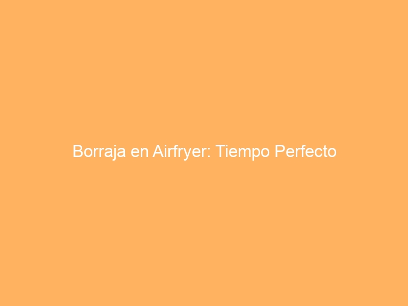 Borraja en Airfryer: Tiempo Perfecto