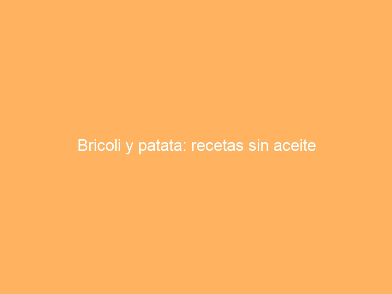 Bricoli y patata: recetas sin aceite