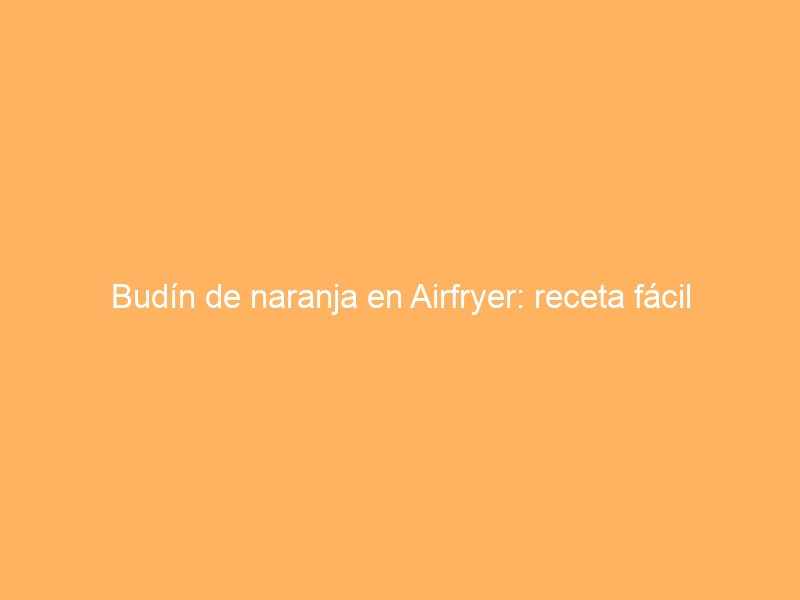 Budín de naranja en Airfryer: receta fácil