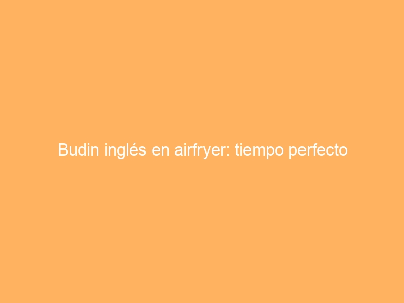 Budin inglés en airfryer: tiempo perfecto