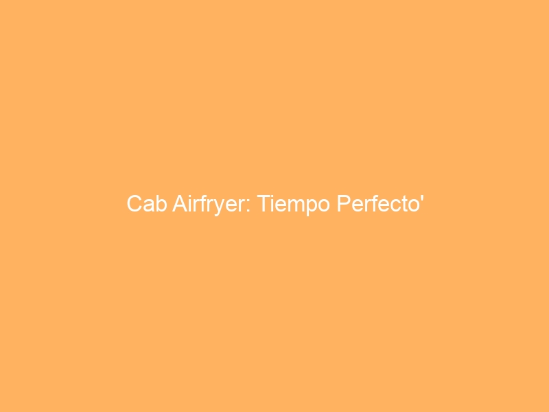 Cab Airfryer: Tiempo Perfecto’