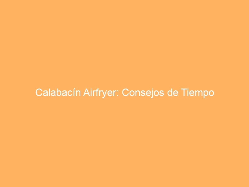 Calabacín Airfryer: Consejos de Tiempo