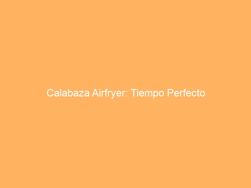 Calabaza Airfryer: Tiempo Perfecto