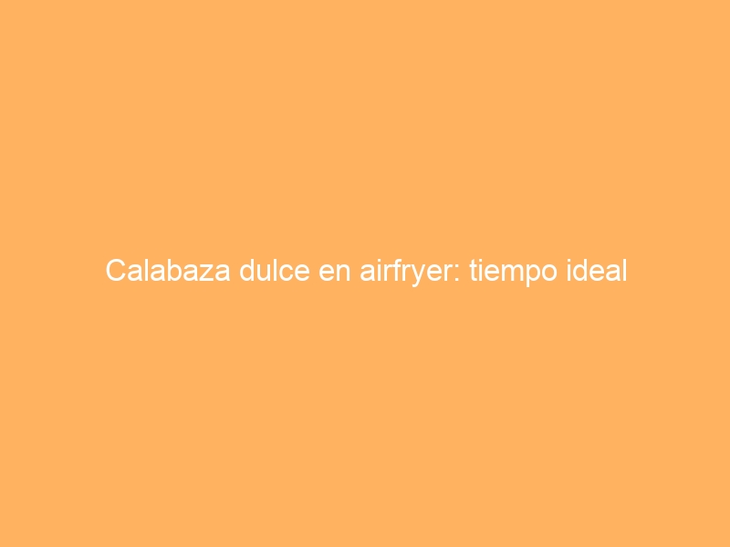 Calabaza dulce en airfryer: tiempo ideal