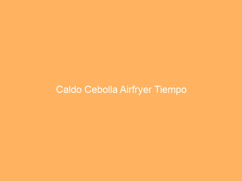 Caldo Cebolla Airfryer Tiempo