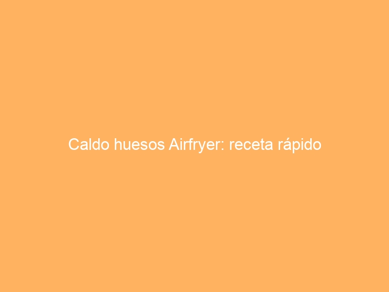 Caldo huesos Airfryer: receta rápido