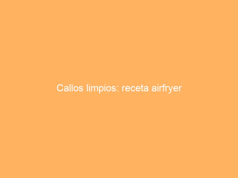 Callos limpios: receta airfryer