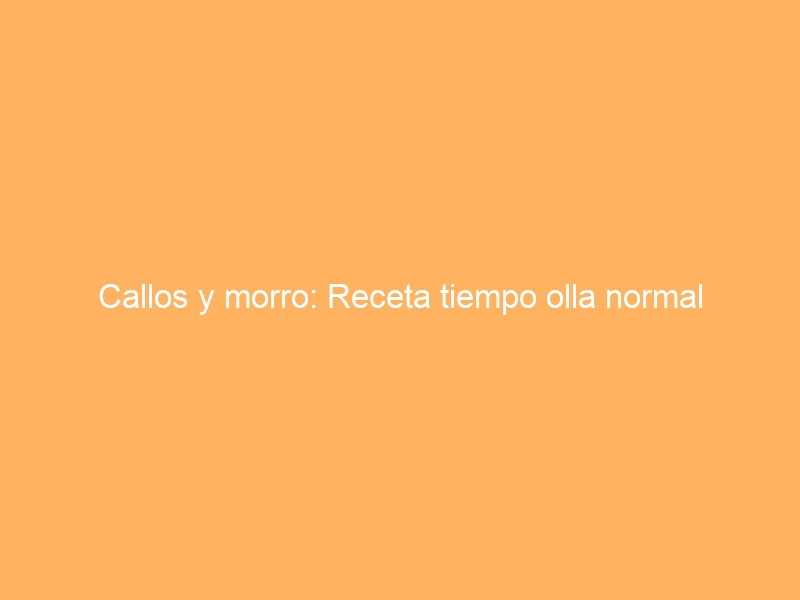 Callos y morro: Receta tiempo olla normal