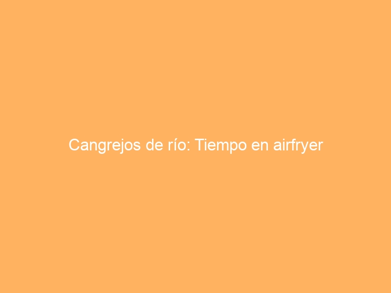 Cangrejos de río: Tiempo en airfryer