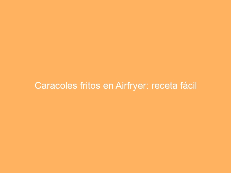 Caracoles fritos en Airfryer: receta fácil