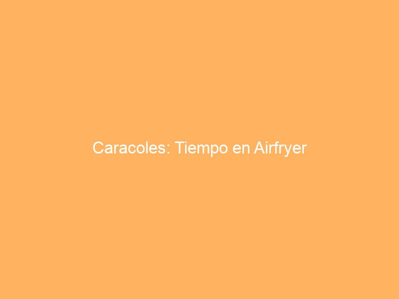 Caracoles: Tiempo en Airfryer