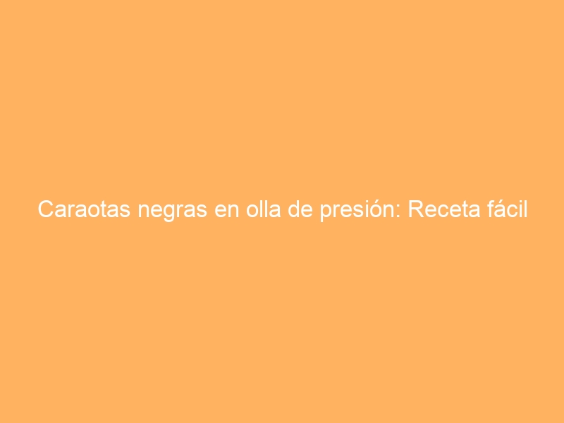 Caraotas negras en olla de presión: Receta fácil