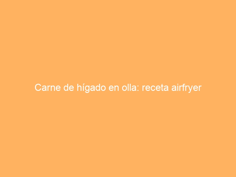 Carne de hígado en olla: receta airfryer