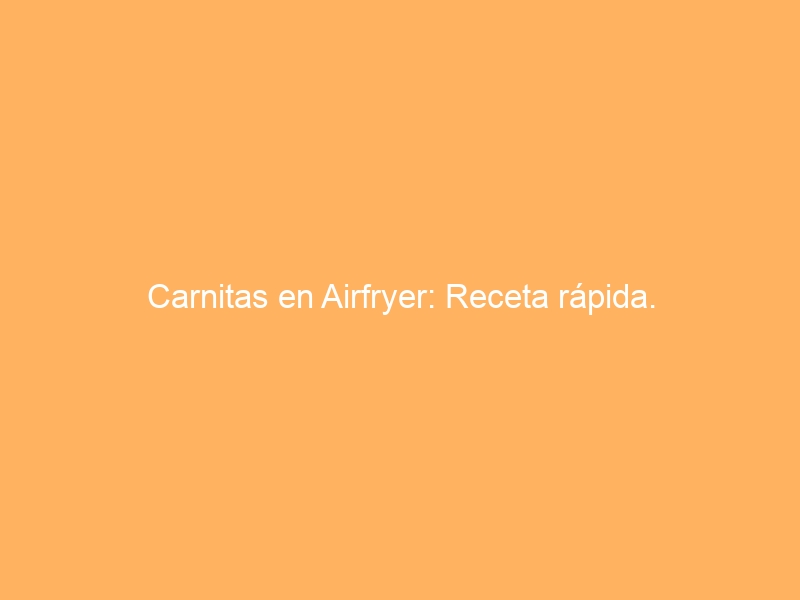 Carnitas en Airfryer: Receta rápida.