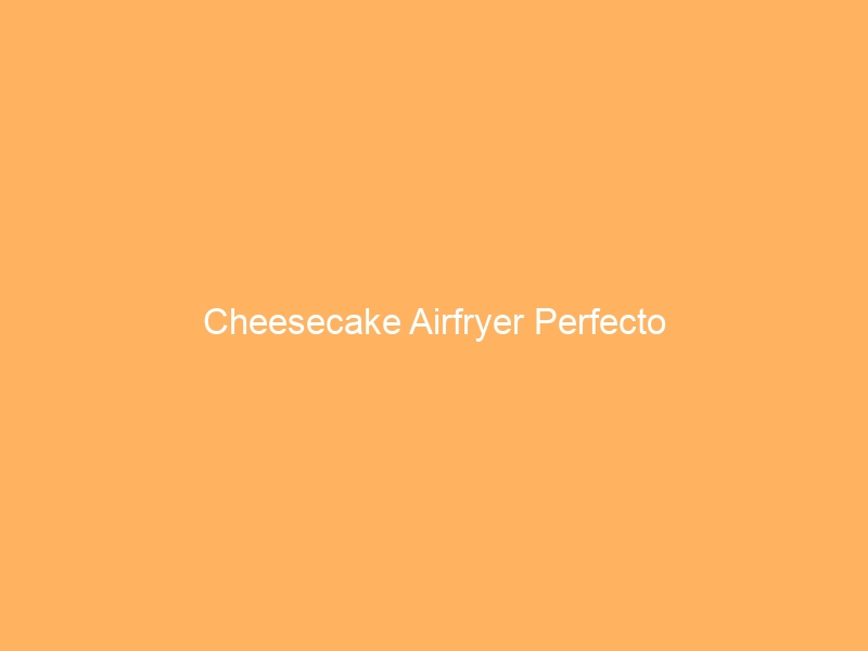 Cheesecake Airfryer Perfecto
