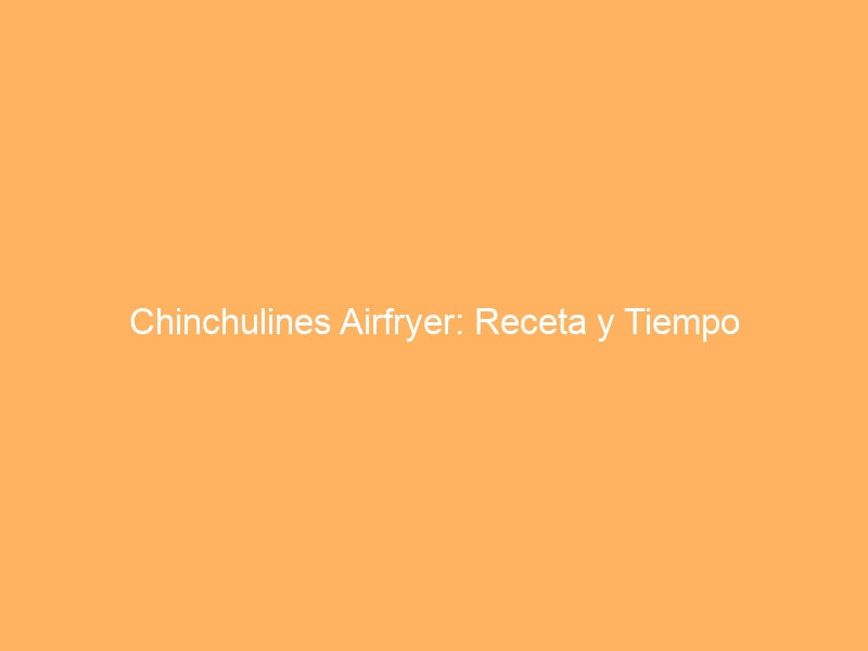 Chinchulines Airfryer: Receta y Tiempo