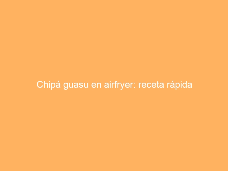 Chipá guasu en airfryer: receta rápida