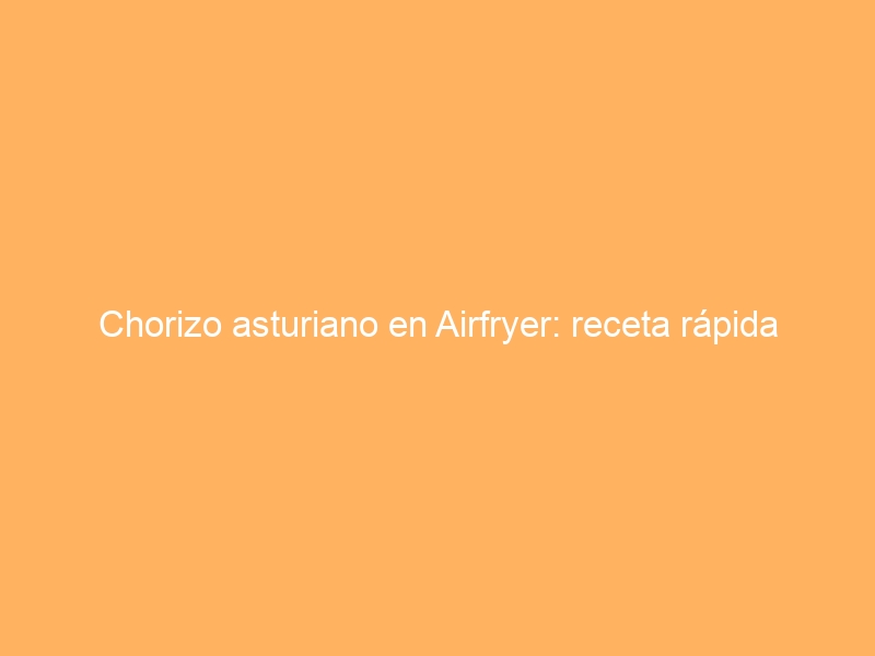 Chorizo asturiano en Airfryer: receta rápida