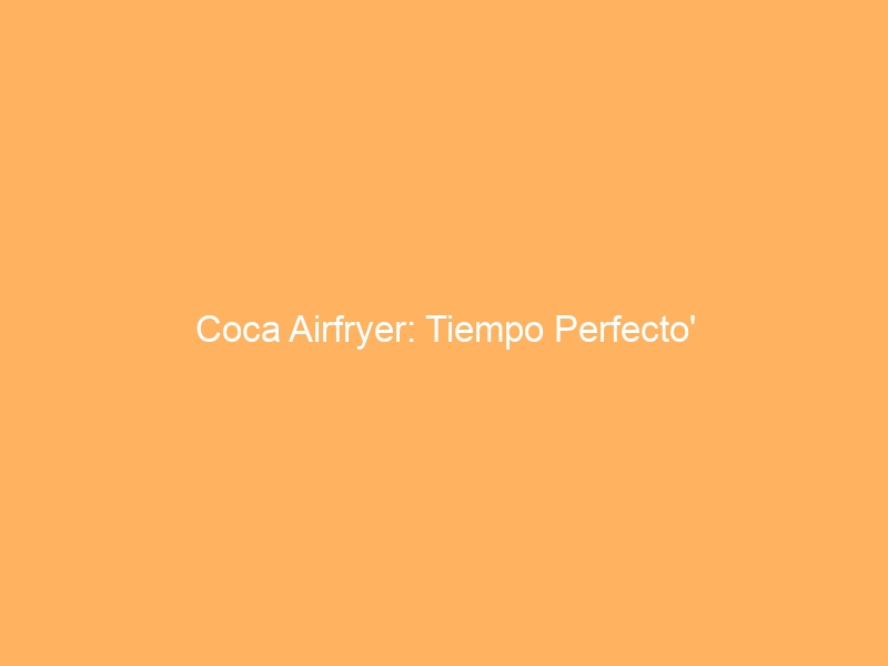 Coca Airfryer: Tiempo Perfecto’