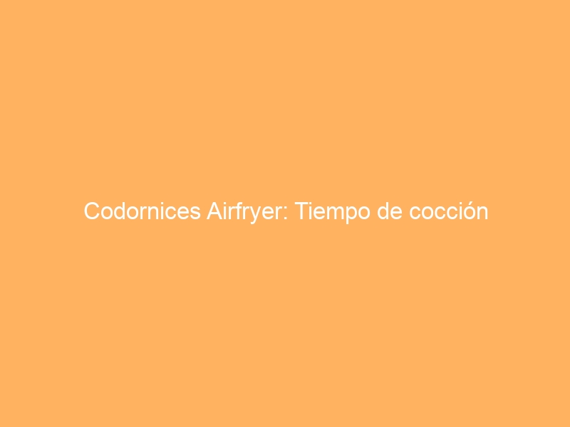 Codornices Airfryer: Tiempo de cocción