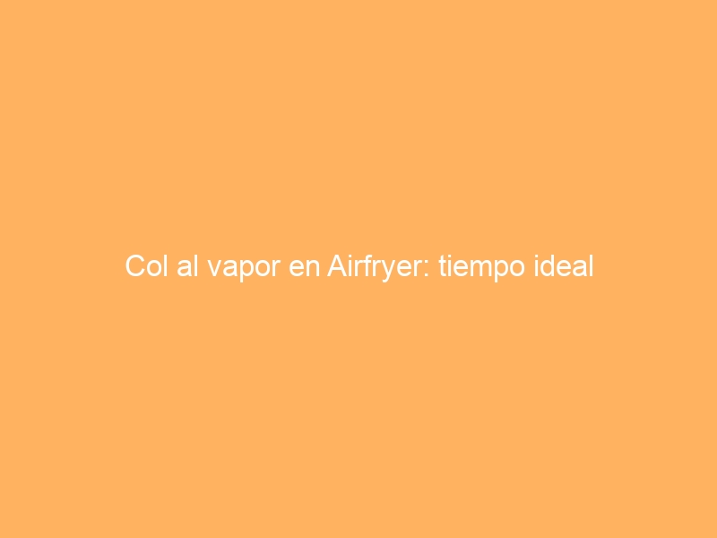 Col al vapor en Airfryer: tiempo ideal