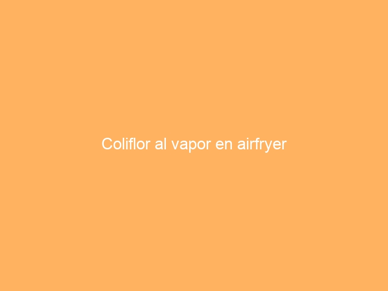 Coliflor al vapor en airfryer