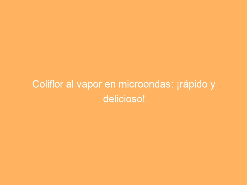 Coliflor al vapor en microondas: ¡rápido y delicioso!