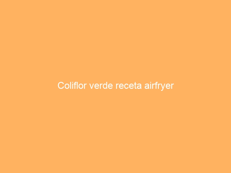 Coliflor verde receta airfryer