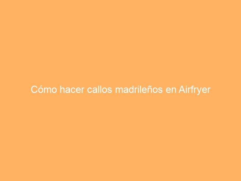 Cómo hacer callos madrileños en Airfryer