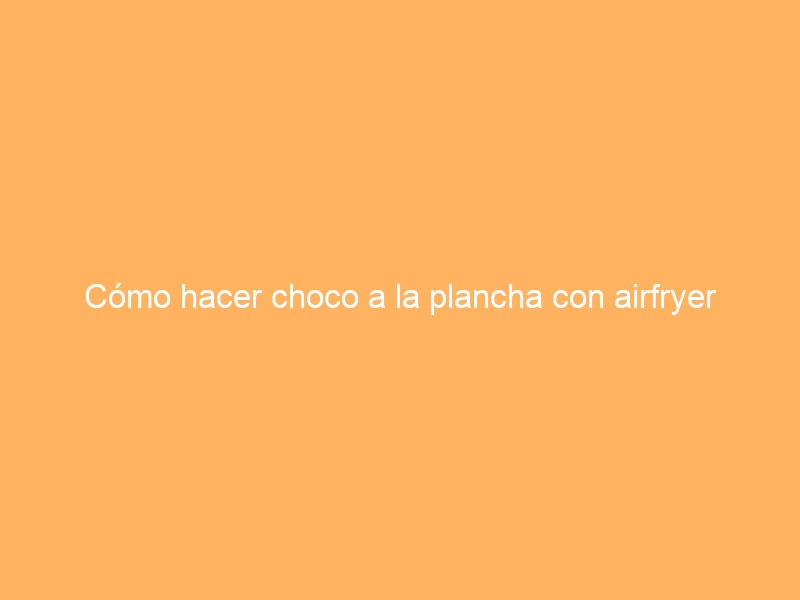 Cómo hacer choco a la plancha con airfryer