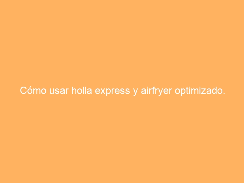 Cómo usar holla express y airfryer optimizado.