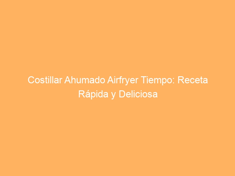 Costillar Ahumado Airfryer Tiempo: Receta Rápida y Deliciosa