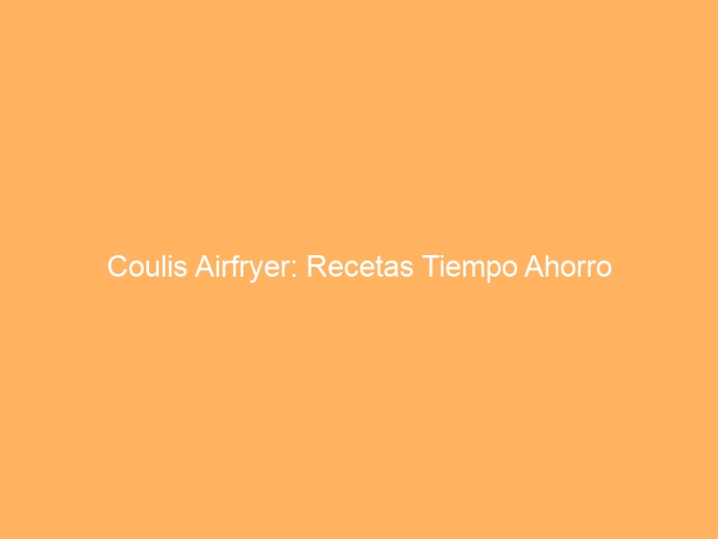 Coulis Airfryer: Recetas Tiempo Ahorro