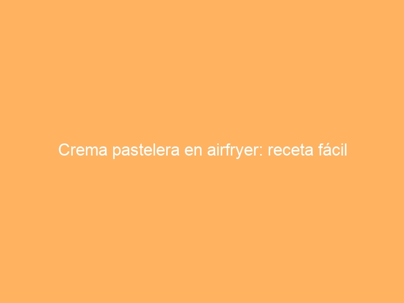 Crema pastelera en airfryer: receta fácil