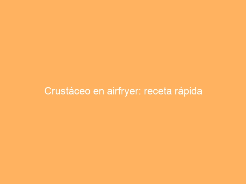 Crustáceo en airfryer: receta rápida