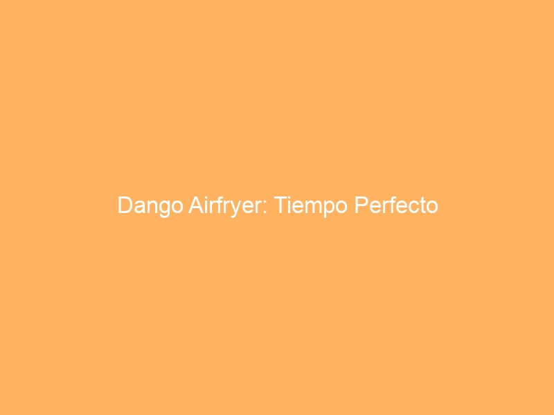 Dango Airfryer: Tiempo Perfecto