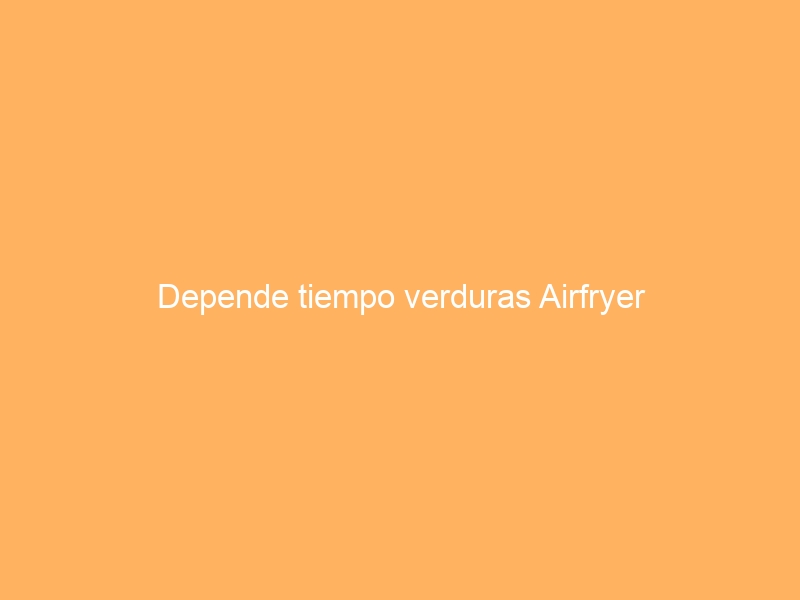 Depende tiempo verduras Airfryer