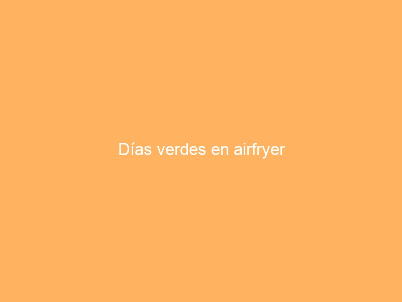 Días verdes en airfryer