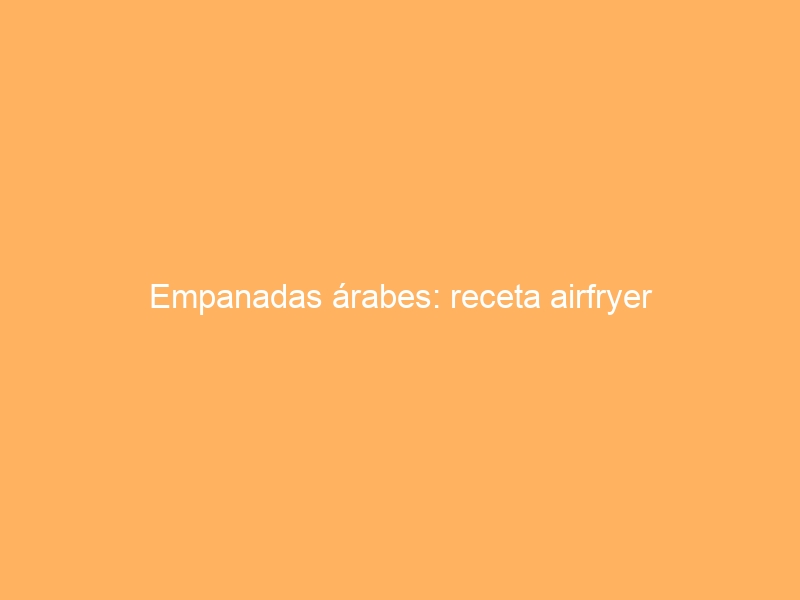 Empanadas árabes: receta airfryer