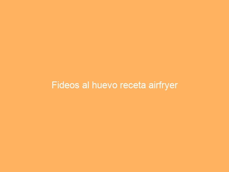 Fideos al huevo receta airfryer