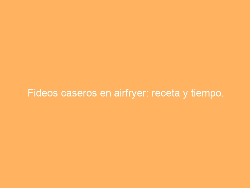 Fideos caseros en airfryer: receta y tiempo.