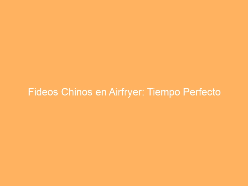 Fideos Chinos en Airfryer: Tiempo Perfecto