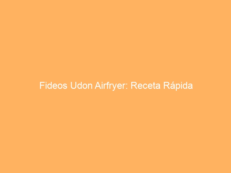 Fideos Udon Airfryer: Receta Rápida