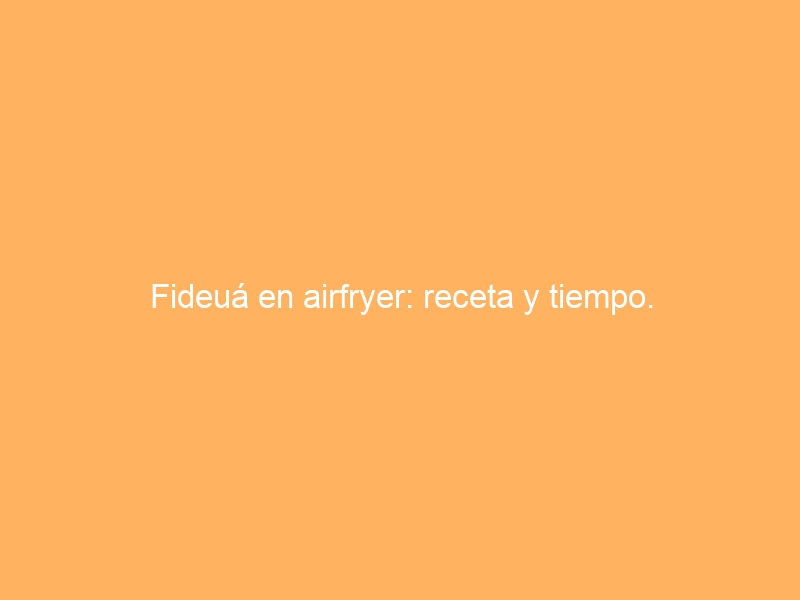 Fideuá en airfryer: receta y tiempo.